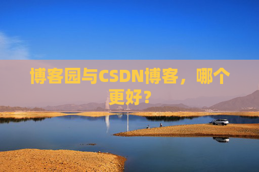 博客园与CSDN博客，哪个更好？