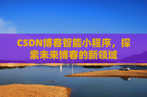 CSDN博客智能小程序，探索未来博客的新领域