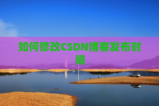如何修改CSDN博客发布时间