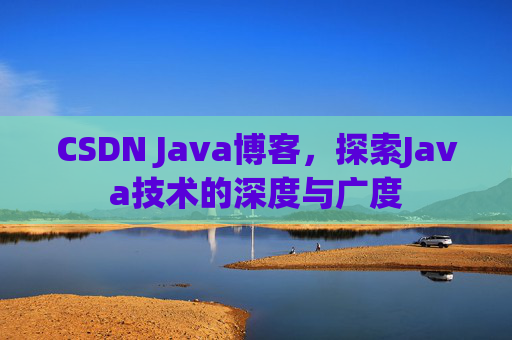 CSDN Java博客，探索Java技术的深度与广度